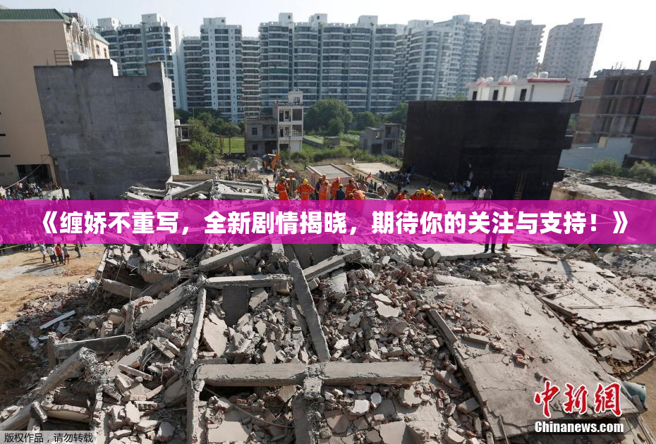 《缠娇不重写，全新剧情揭晓，期待你的关注与支持！》