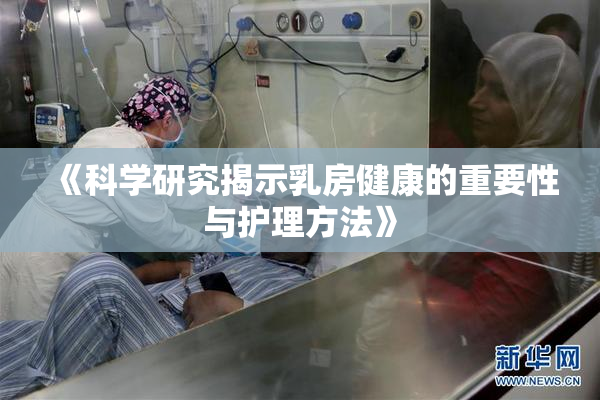 《科学研究揭示乳房健康的重要性与护理方法》