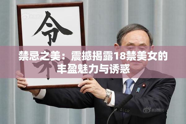 禁忌之美：震撼揭露18禁美女的丰盈魅力与诱惑