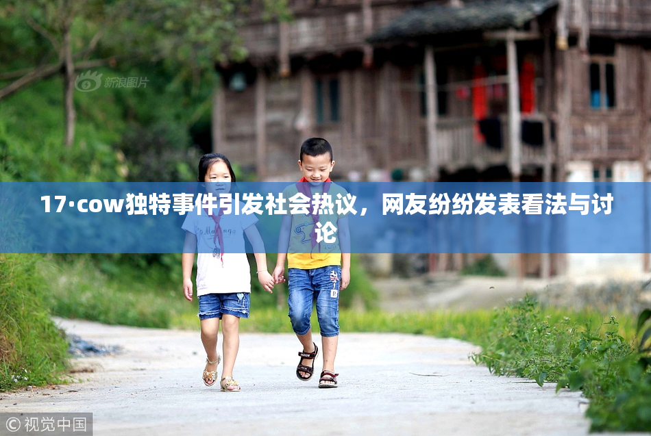 17·cow独特事件引发社会热议，网友纷纷发表看法与讨论