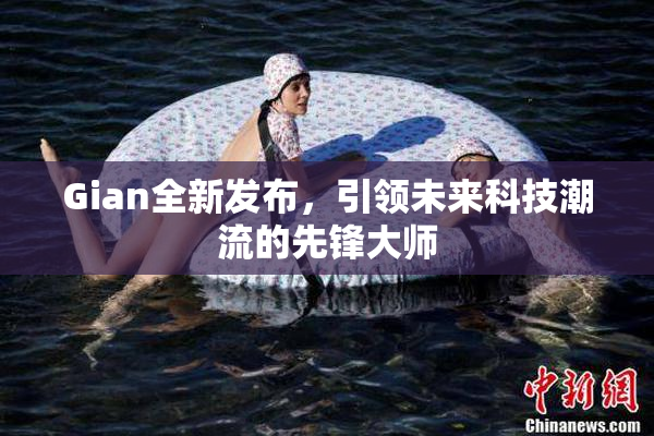 Gian全新发布，引领未来科技潮流的先锋大师