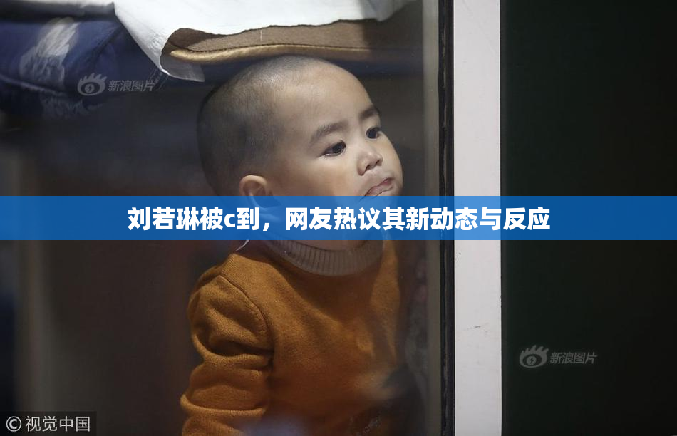 刘若琳被c到，网友热议其新动态与反应