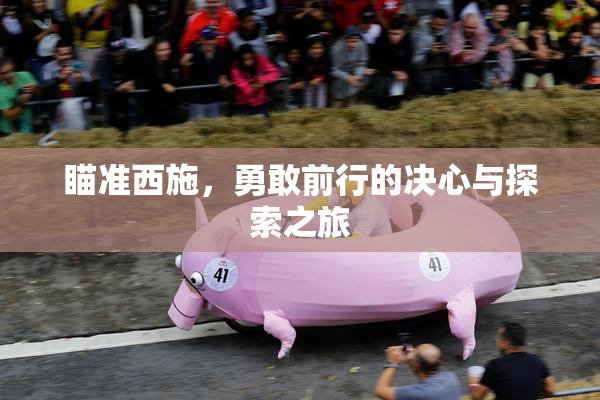 瞄准西施，勇敢前行的决心与探索之旅