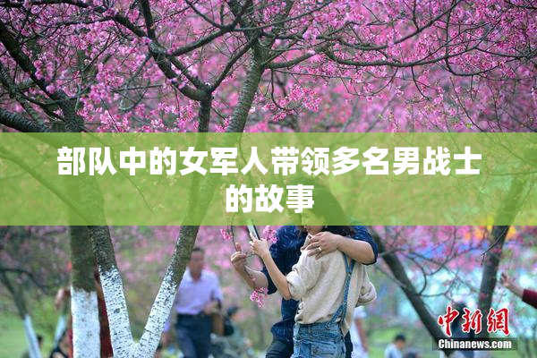 部队中的女军人带领多名男战士的故事