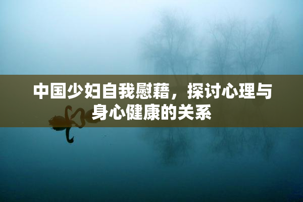 中国少妇自我慰藉，探讨心理与身心健康的关系