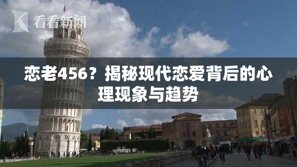 恋老456？揭秘现代恋爱背后的心理现象与趋势