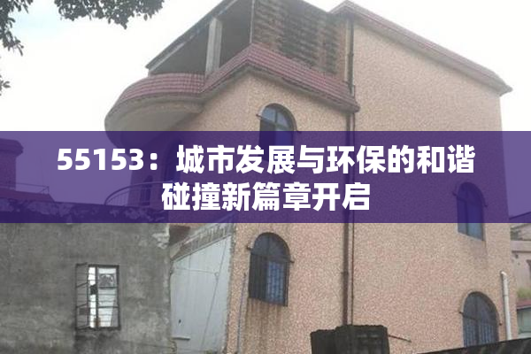 55153：城市发展与环保的和谐碰撞新篇章开启