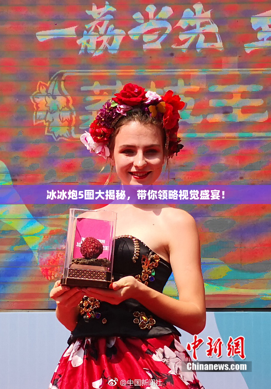 冰冰炮5图大揭秘，带你领略视觉盛宴！