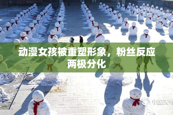 动漫女孩被重塑形象，粉丝反应两极分化