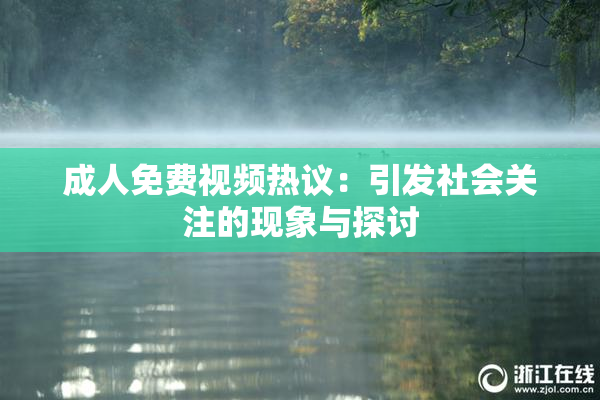 成人免费视频热议：引发社会关注的现象与探讨