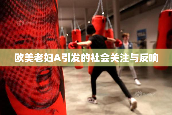 欧美老妇A引发的社会关注与反响