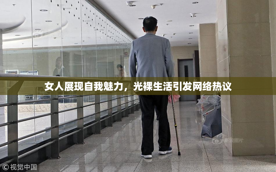 女人展现自我魅力，光裸生活引发网络热议