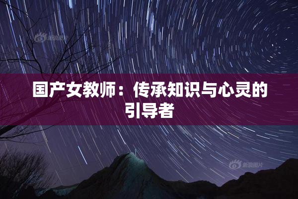 国产女教师：传承知识与心灵的引导者