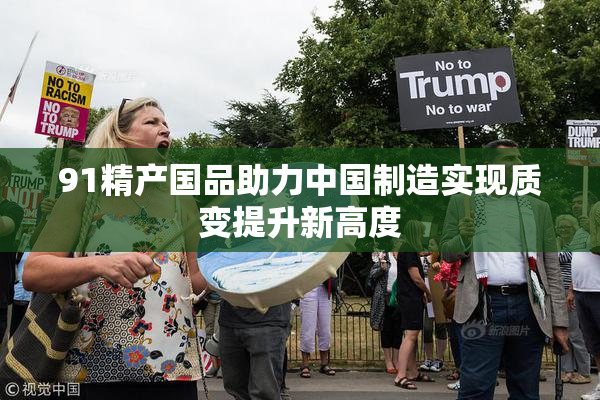 91精产国品助力中国制造实现质变提升新高度