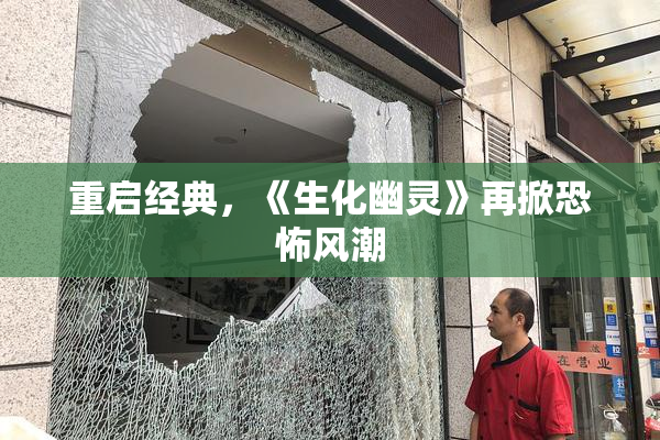 重启经典，《生化幽灵》再掀恐怖风潮