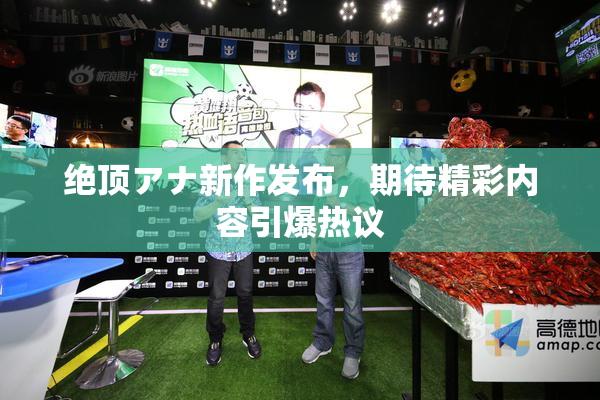 绝顶アナ新作发布，期待精彩内容引爆热议