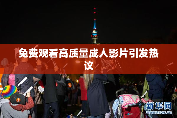 免费观看高质量成人影片引发热议