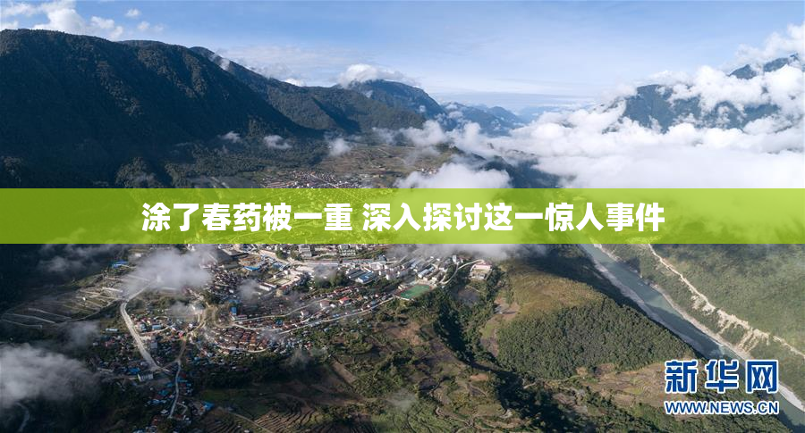涂了春药被一重 深入探讨这一惊人事件