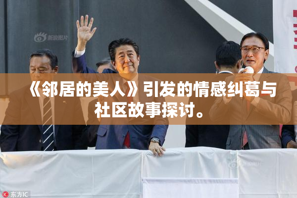 《邻居的美人》引发的情感纠葛与社区故事探讨。