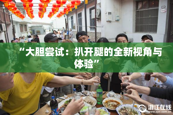 “大胆尝试：扒开腿的全新视角与体验”