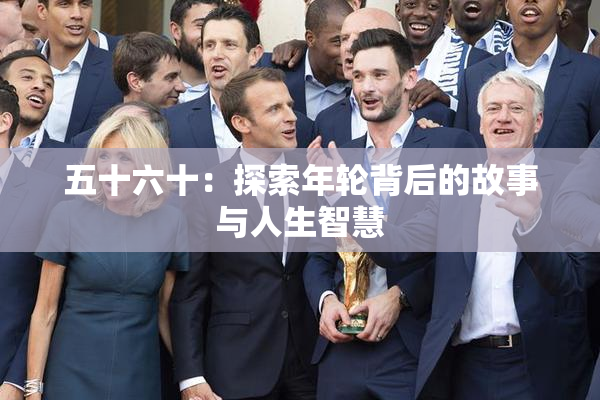 五十六十：探索年轮背后的故事与人生智慧