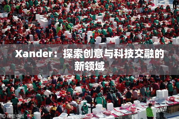 Xander：探索创意与科技交融的新领域