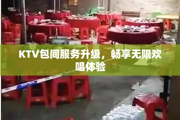 KTV包间服务升级，畅享无限欢唱体验