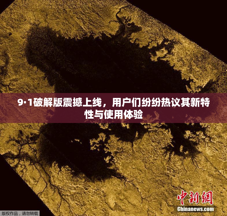 9·1破解版震撼上线，用户们纷纷热议其新特性与使用体验
