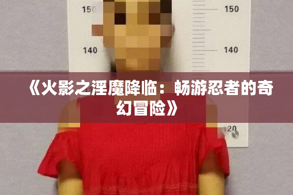 《火影之淫魔降临：畅游忍者的奇幻冒险》