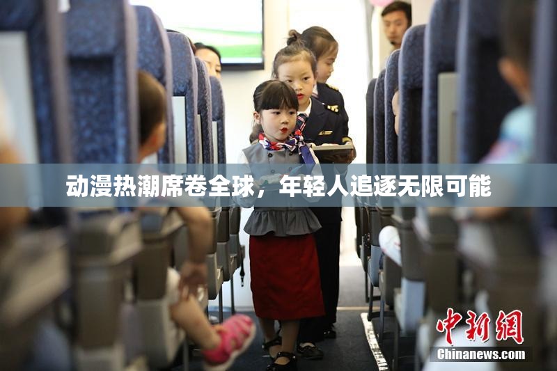 动漫热潮席卷全球，年轻人追逐无限可能