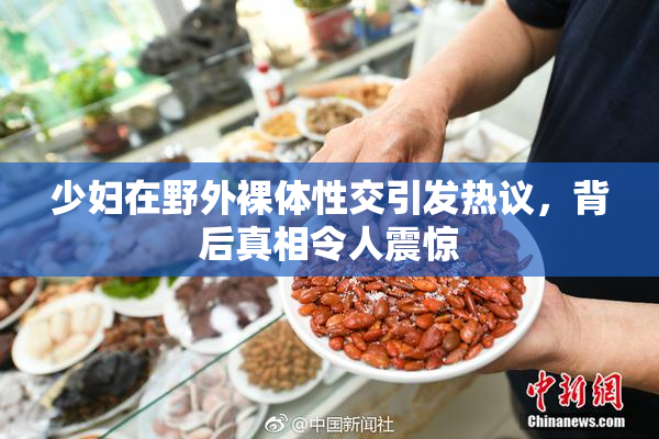 少妇在野外裸体性交引发热议，背后真相令人震惊