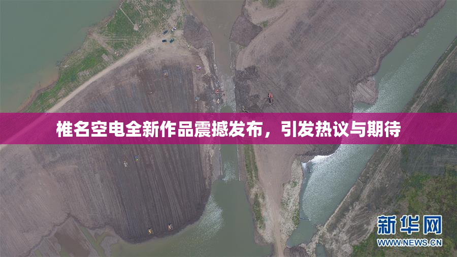 椎名空电全新作品震撼发布，引发热议与期待