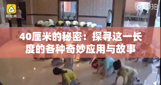 40厘米的秘密：探寻这一长度的各种奇妙应用与故事