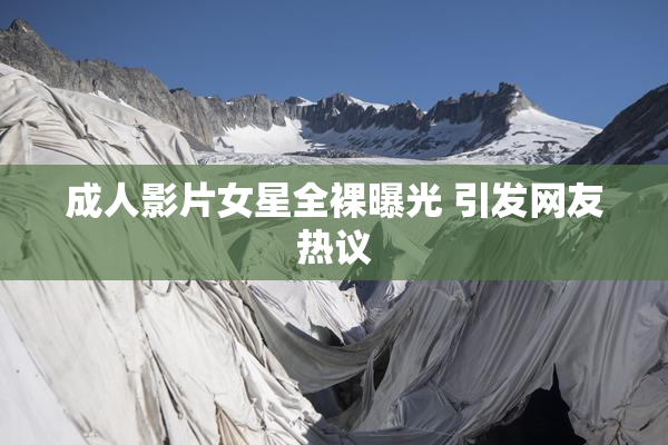 成人影片女星全裸曝光 引发网友热议