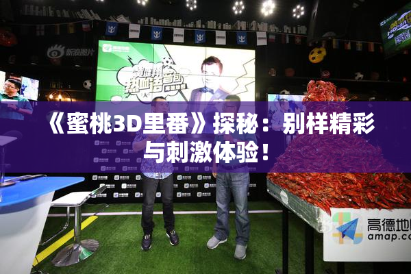《蜜桃3D里番》探秘：别样精彩与刺激体验！
