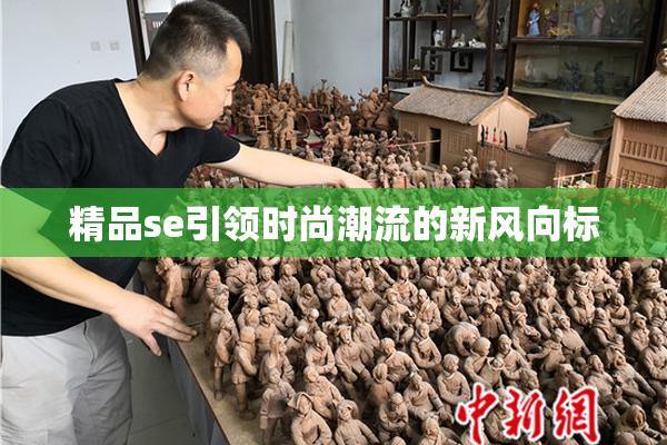 精品se引领时尚潮流的新风向标