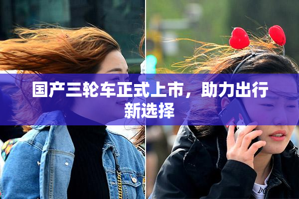国产三轮车正式上市，助力出行新选择