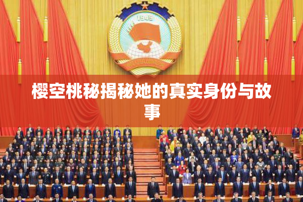 樱空桃秘揭秘她的真实身份与故事