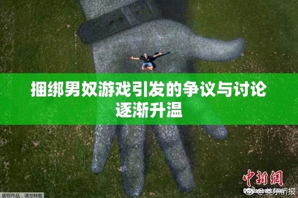 捆绑男奴游戏引发的争议与讨论逐渐升温