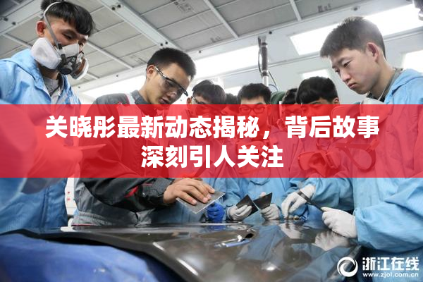 关晓彤最新动态揭秘，背后故事深刻引人关注