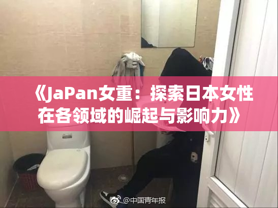 《JaPan女重：探索日本女性在各领域的崛起与影响力》