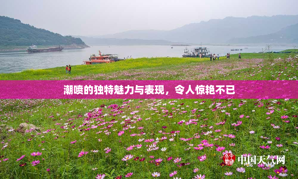 潮喷的独特魅力与表现，令人惊艳不已