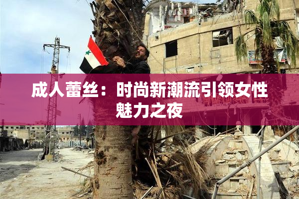 成人蕾丝：时尚新潮流引领女性魅力之夜