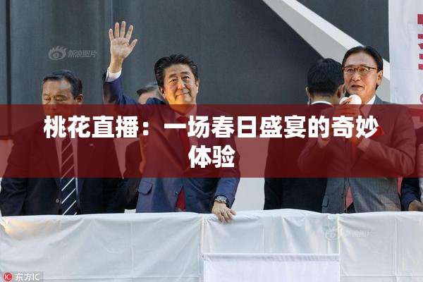 桃花直播：一场春日盛宴的奇妙体验