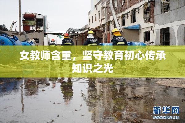 女教师含重，坚守教育初心传承知识之光