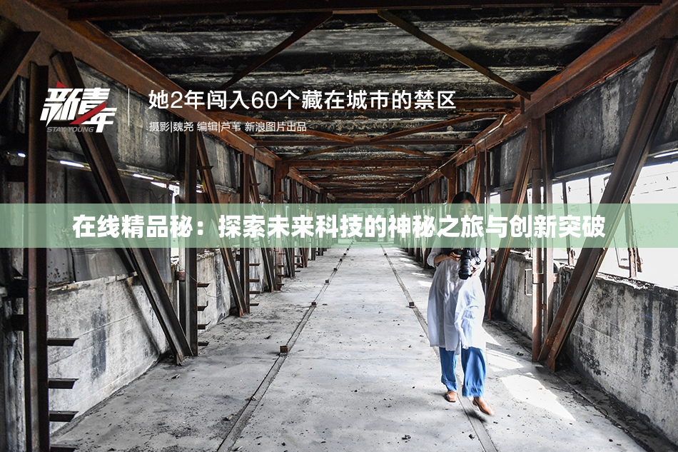 在线精品秘：探索未来科技的神秘之旅与创新突破