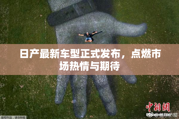 日产最新车型正式发布，点燃市场热情与期待