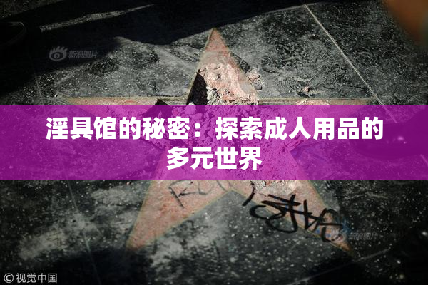 淫具馆的秘密：探索成人用品的多元世界