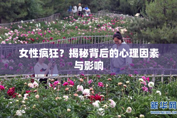 女性疯狂？揭秘背后的心理因素与影响
