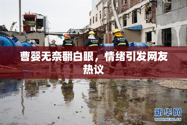 曹婴无奈翻白眼，情绪引发网友热议
